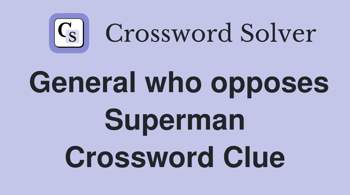 General who opposes Superman Crossword Clue