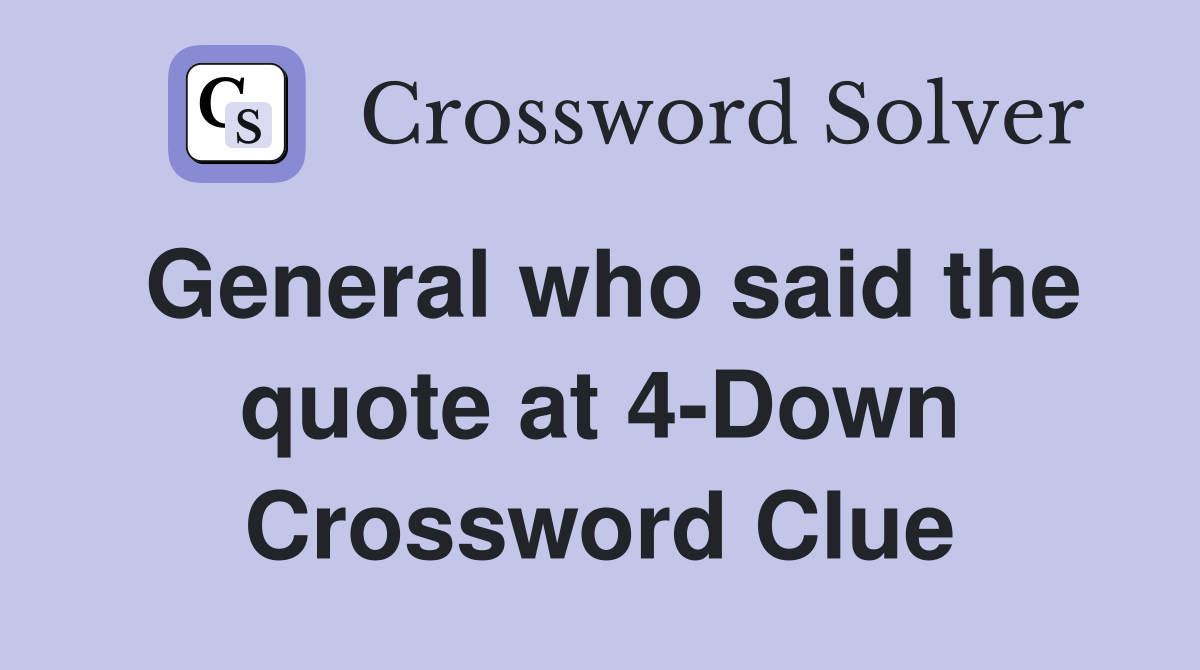 General who said the quote at 4-Down Crossword Clue