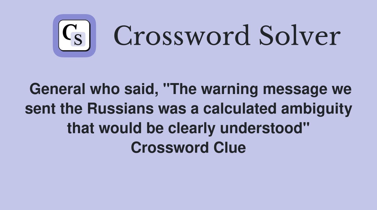 General who said, "The warning message we sent the Russians was a calculated ambiguity that would be clearly understood" Crossword Clue