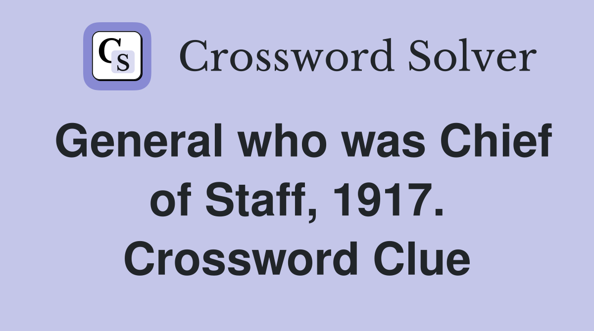 General who was Chief of Staff, 1917. Crossword Clue