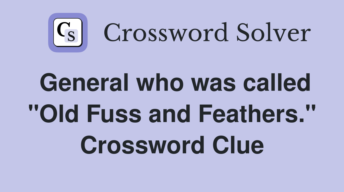General who was called "Old Fuss and Feathers." Crossword Clue