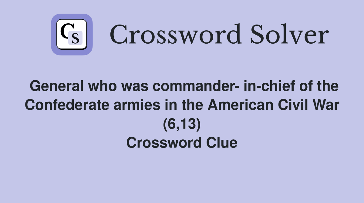 General who was commander- in-chief of the Confederate armies in the American Civil War (6,13) Crossword Clue