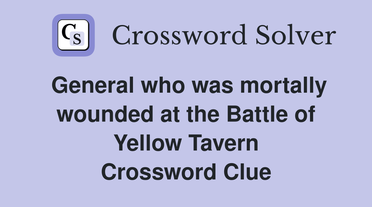 General who was mortally wounded at the Battle of Yellow Tavern Crossword Clue