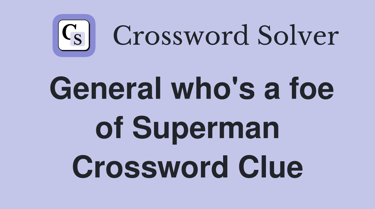 General who's a foe of Superman Crossword Clue