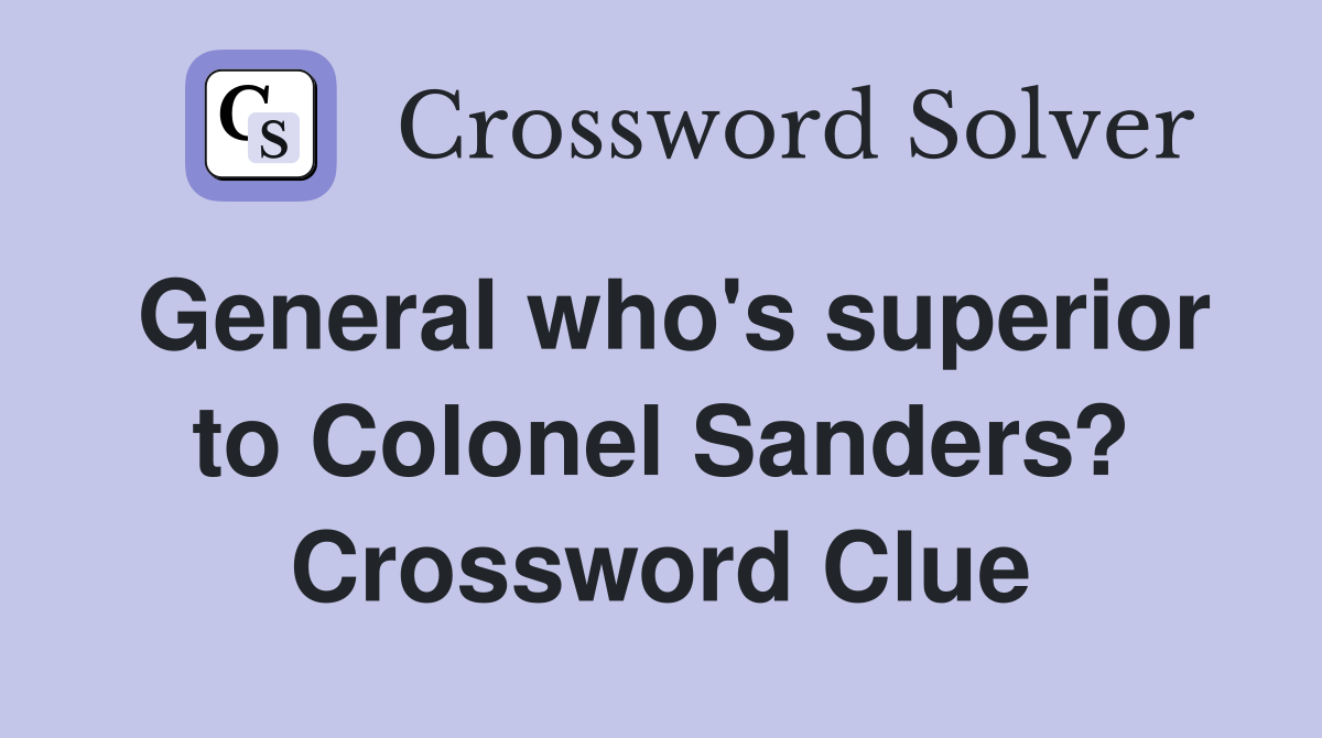 General who's superior to Colonel Sanders? Crossword Clue