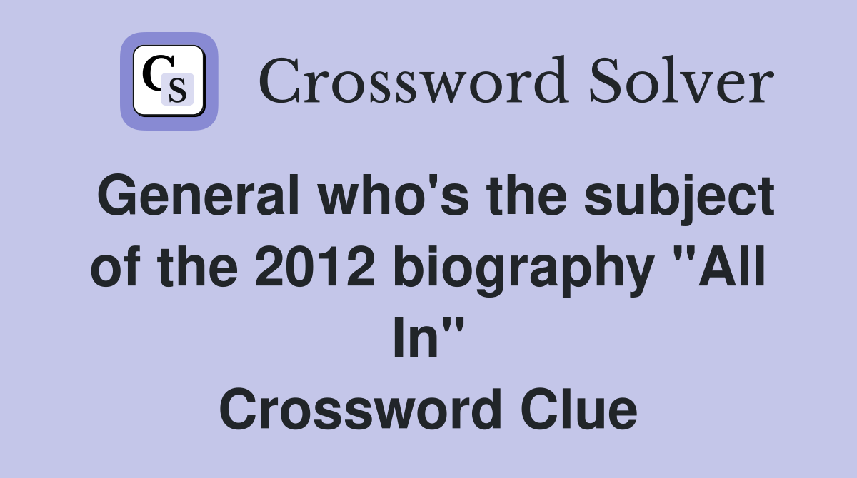 General who's the subject of the 2012 biography "All In" Crossword Clue