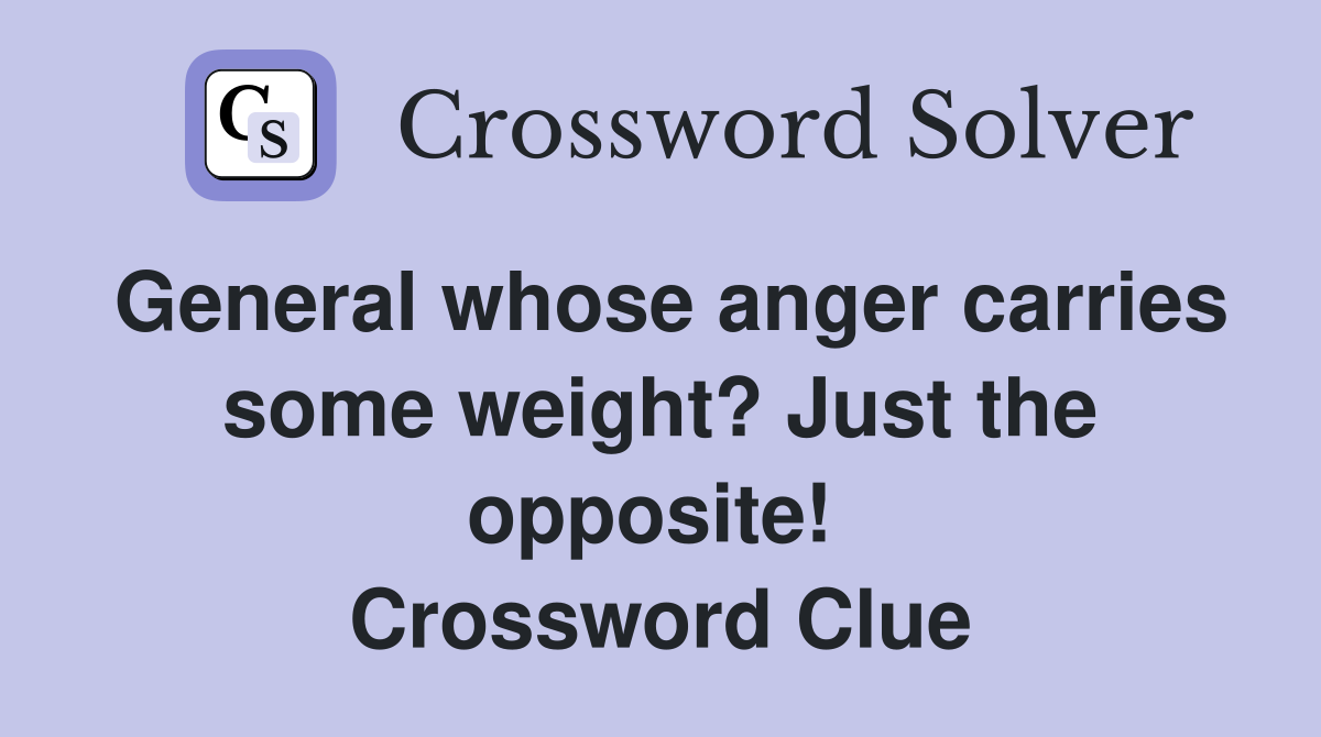 General whose anger carries some weight? Just the opposite!  Crossword Clue