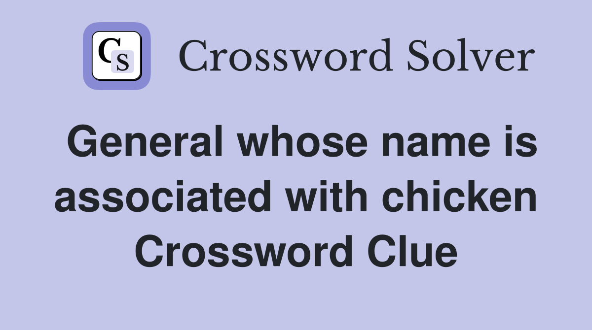 General whose name is associated with chicken Crossword Clue
