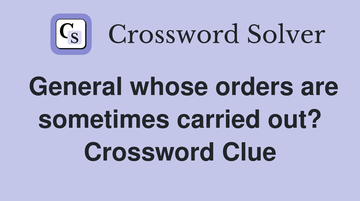 General whose orders are sometimes carried out? Crossword Clue