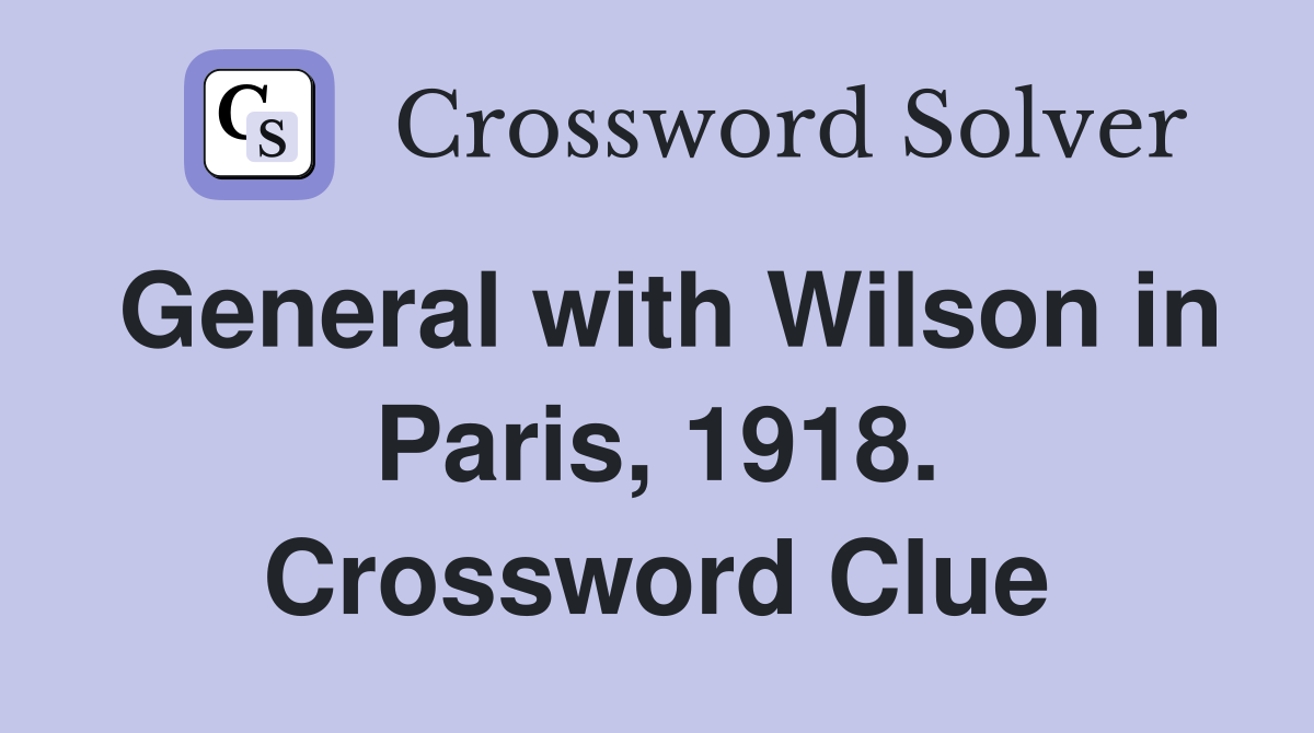 General with Wilson in Paris, 1918. Crossword Clue