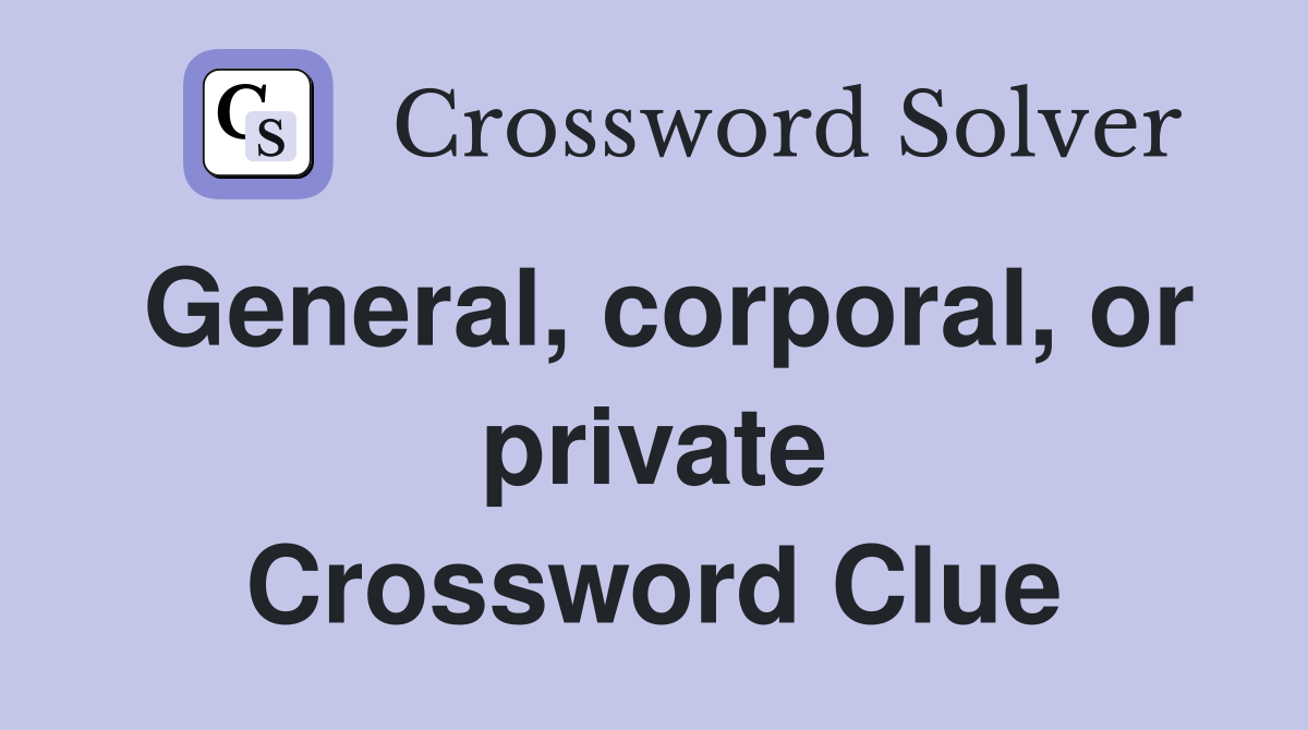 General, corporal, or private Crossword Clue
