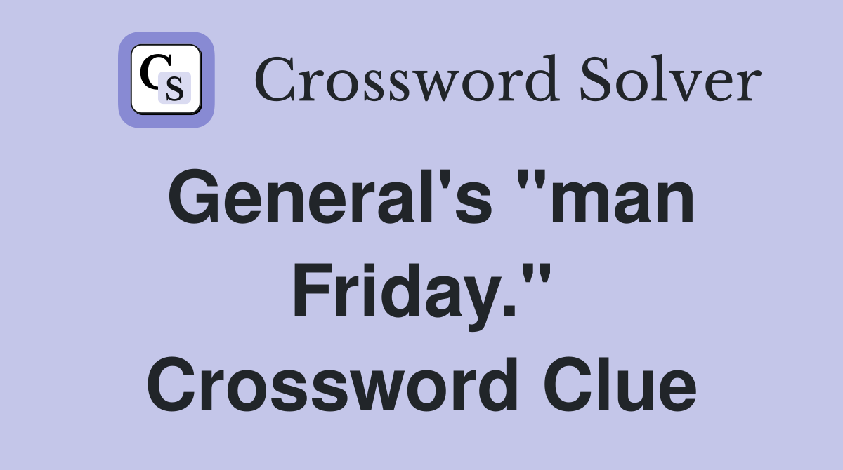 General's "man Friday." Crossword Clue