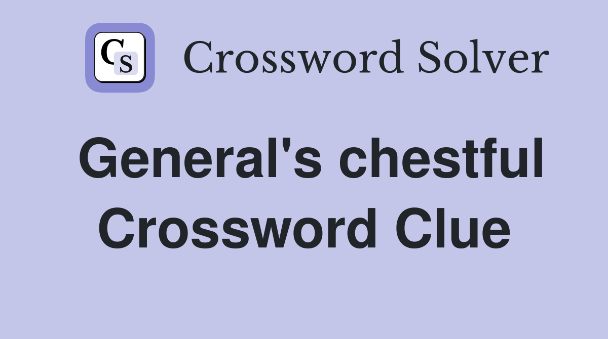 General's chestful Crossword Clue