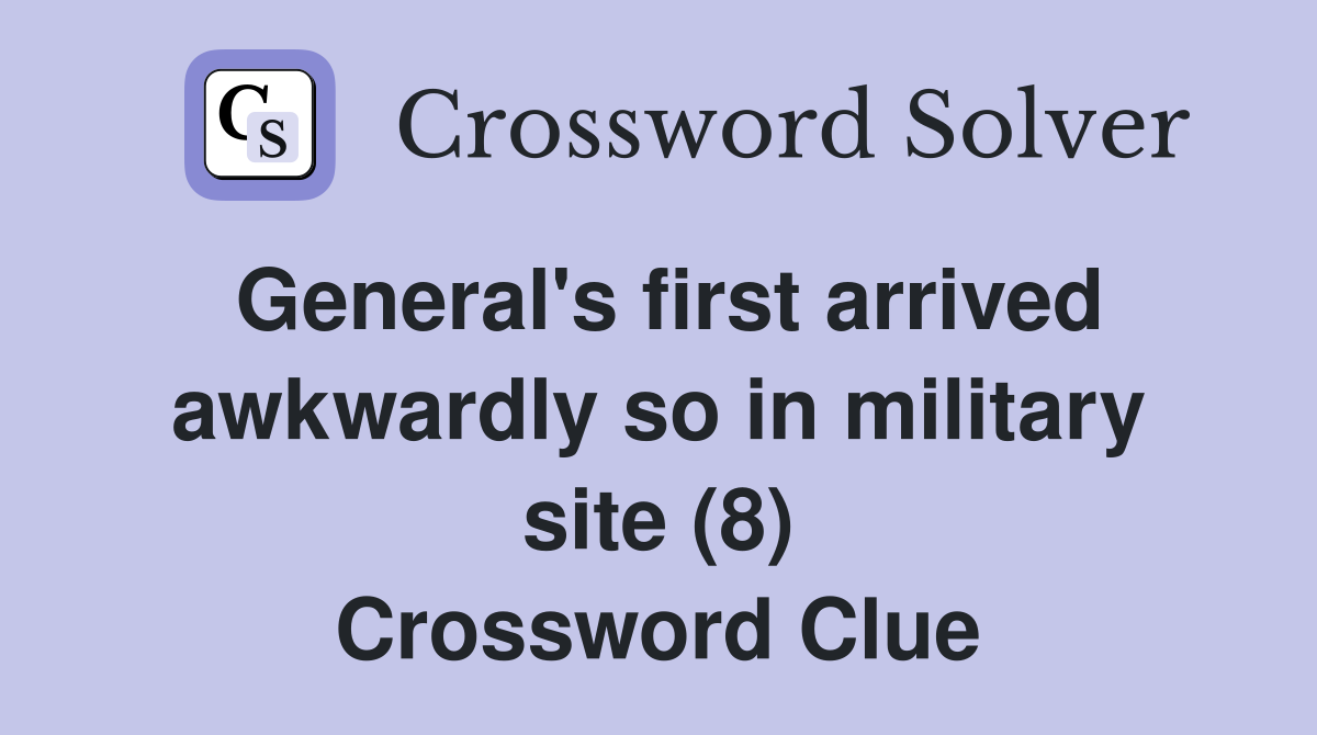 General's first arrived awkwardly so in military site (8) Crossword Clue