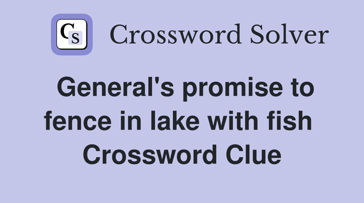 General's promise to fence in lake with fish  Crossword Clue