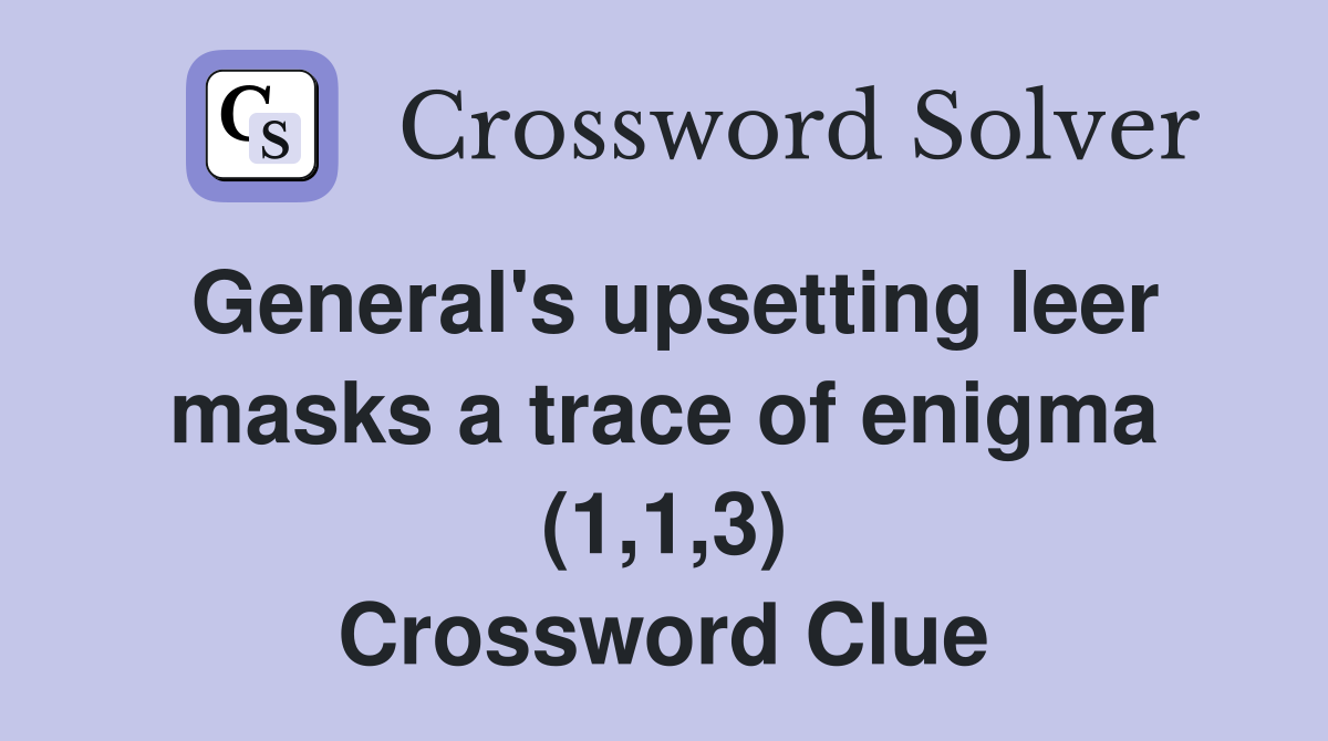 General's upsetting leer masks a trace of enigma (1,1,3) Crossword Clue