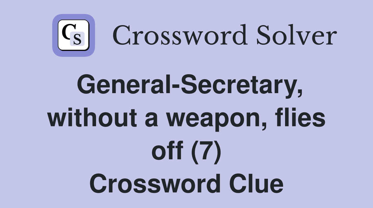 General-Secretary, without a weapon, flies off (7) Crossword Clue