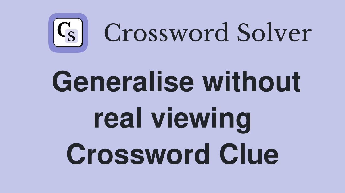 Generalise without real viewing Crossword Clue