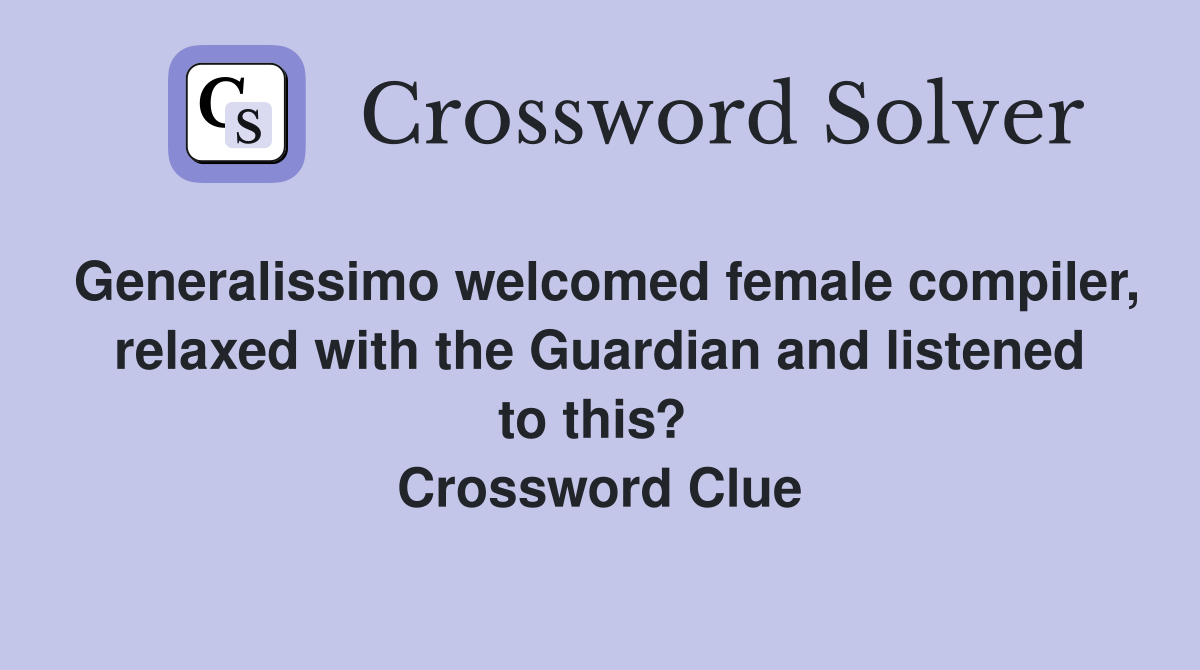 Generalissimo welcomed female compiler, relaxed with the Guardian and listened to this?  Crossword Clue