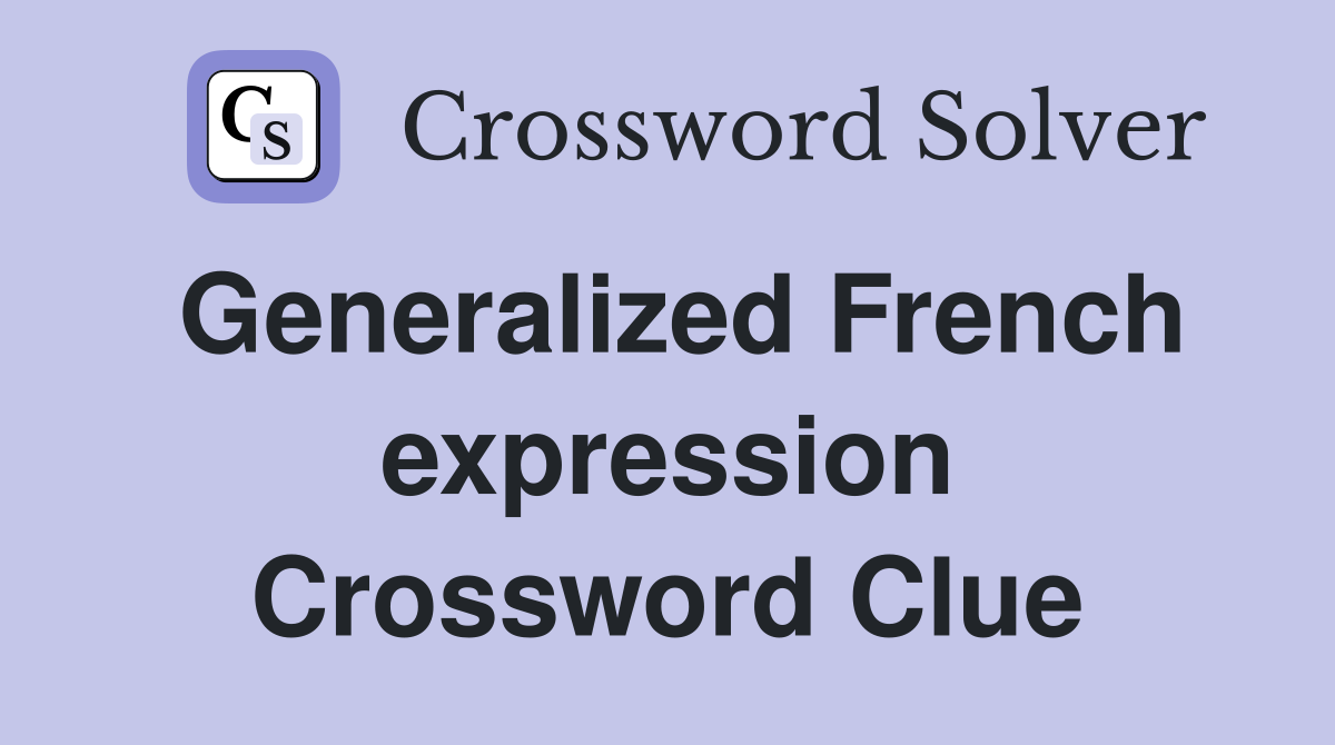 Generalized French expression Crossword Clue