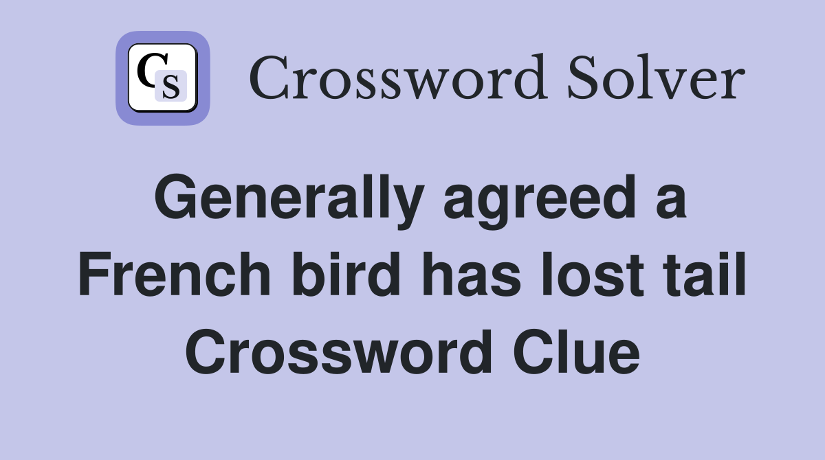Generally agreed a French bird has lost tail Crossword Clue