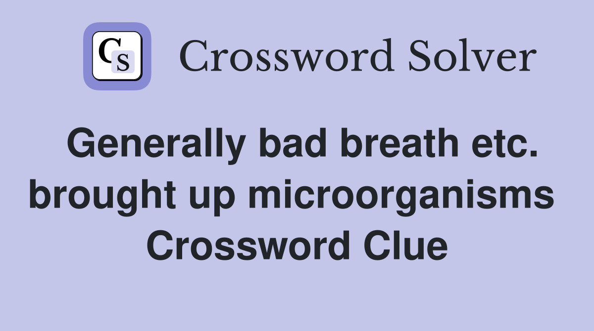 Generally bad breath etc. brought up microorganisms  Crossword Clue
