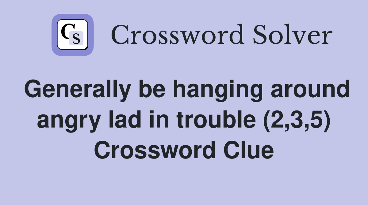 Generally be hanging around angry lad in trouble (2,3,5) Crossword Clue