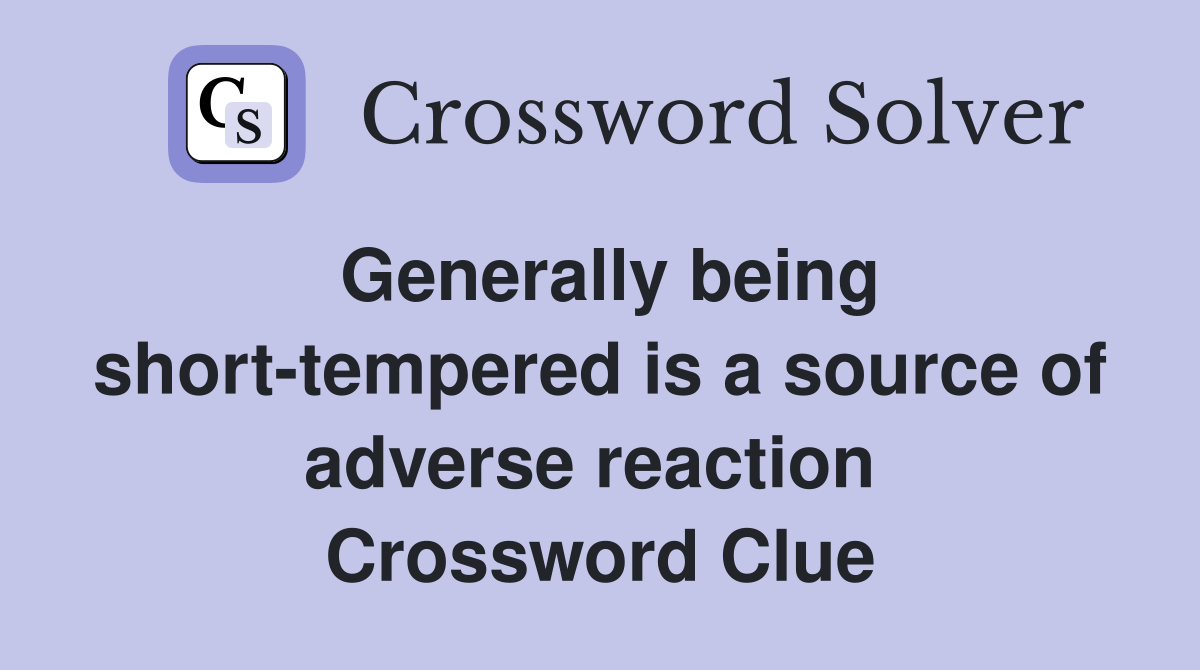 Generally being short-tempered is a source of adverse reaction  Crossword Clue