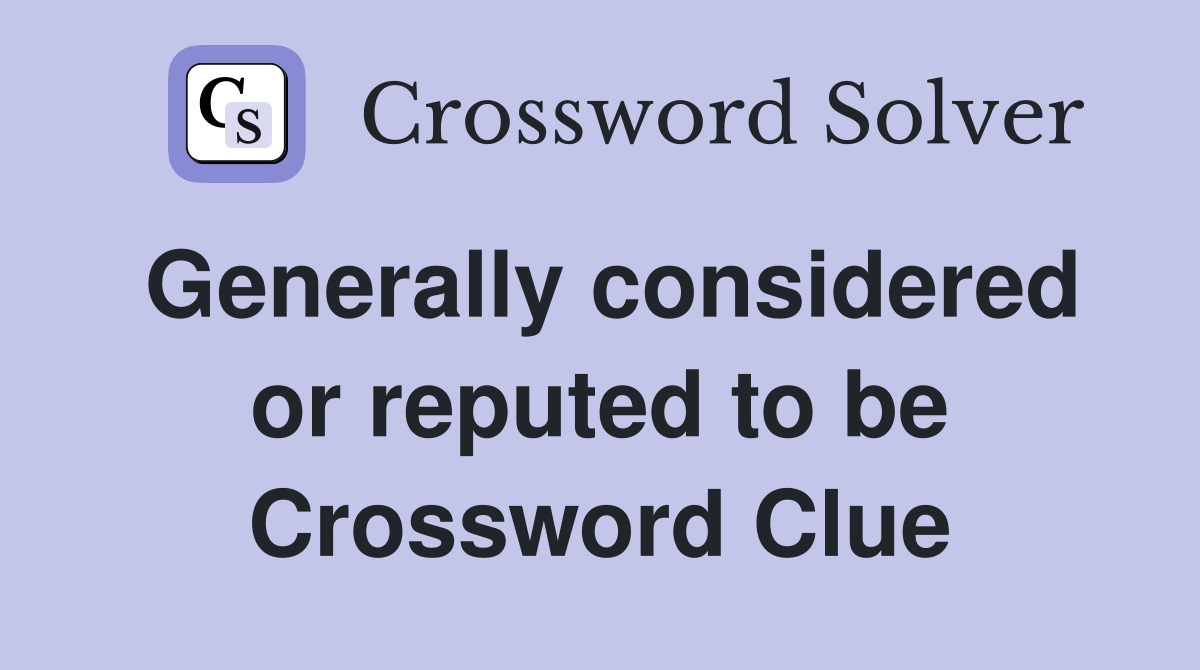 Generally considered or reputed to be Crossword Clue