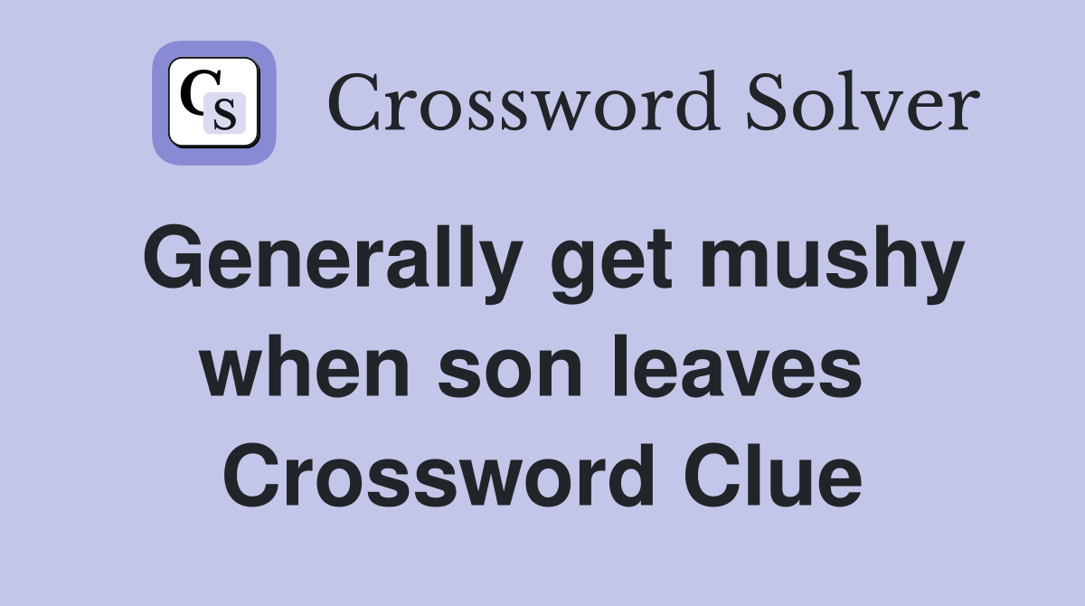 Generally get mushy when son leaves  Crossword Clue