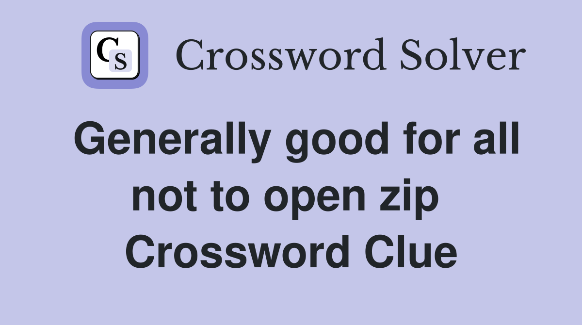 Generally good for all not to open zip  Crossword Clue