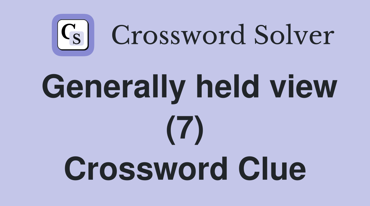 Generally held view (7) Crossword Clue
