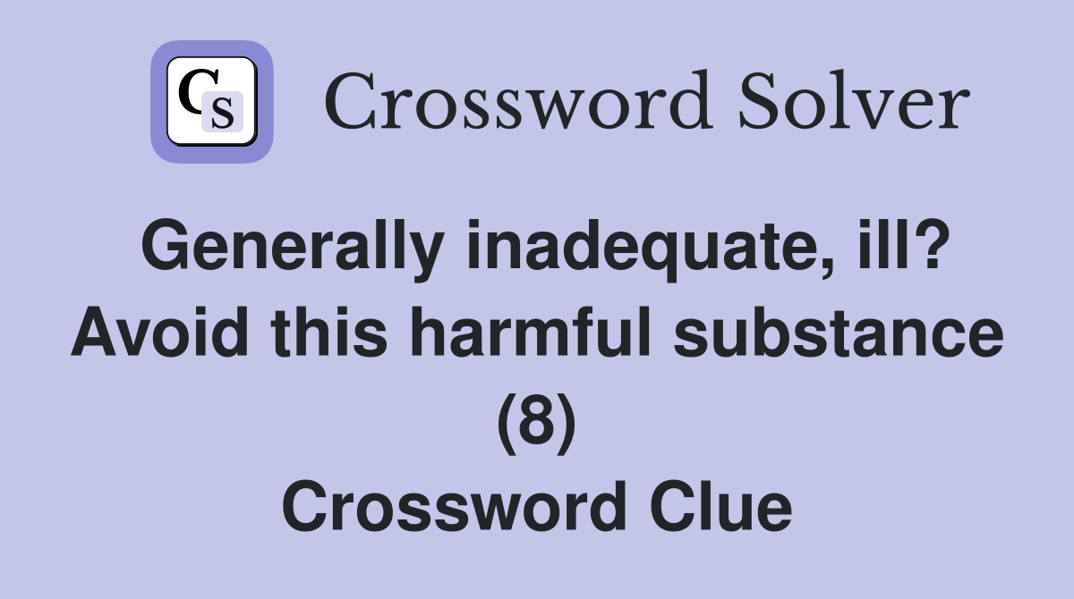 Generally inadequate, ill? Avoid this harmful substance (8) Crossword Clue