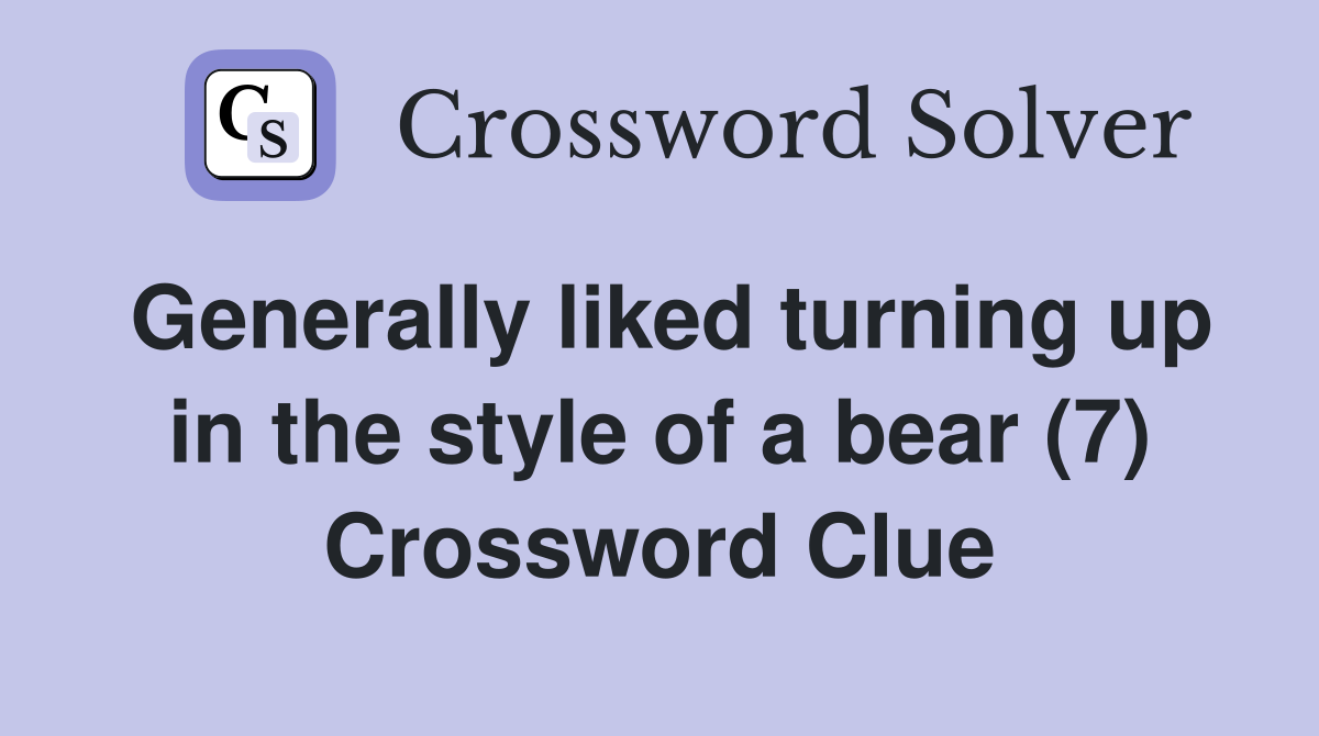Generally liked turning up in the style of a bear (7) Crossword Clue