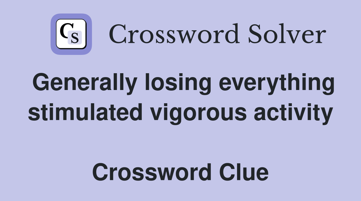 Generally losing everything stimulated vigorous activity  Crossword Clue