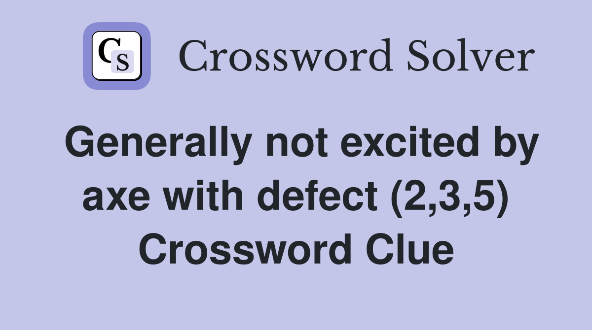Generally not excited by axe with defect (2,3,5) Crossword Clue