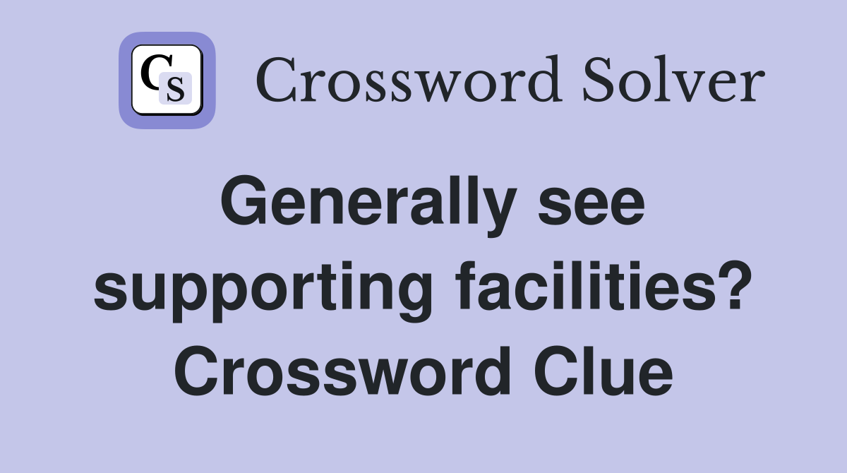 Generally see supporting facilities? Crossword Clue