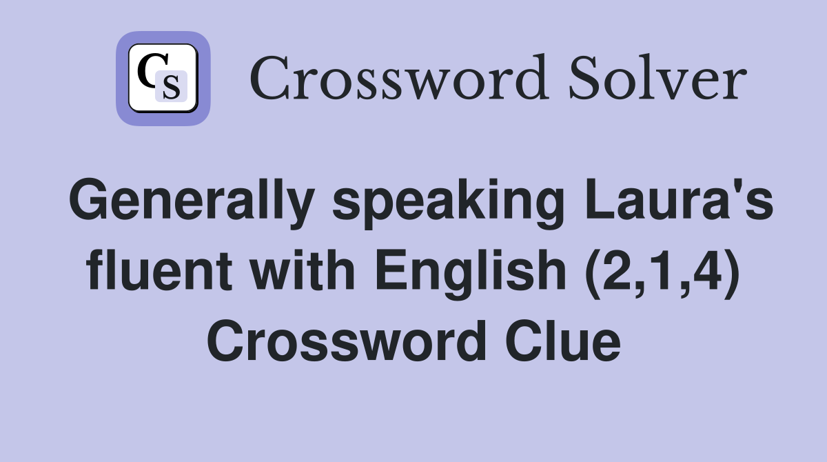 Generally speaking Laura's fluent with English (2,1,4) Crossword Clue