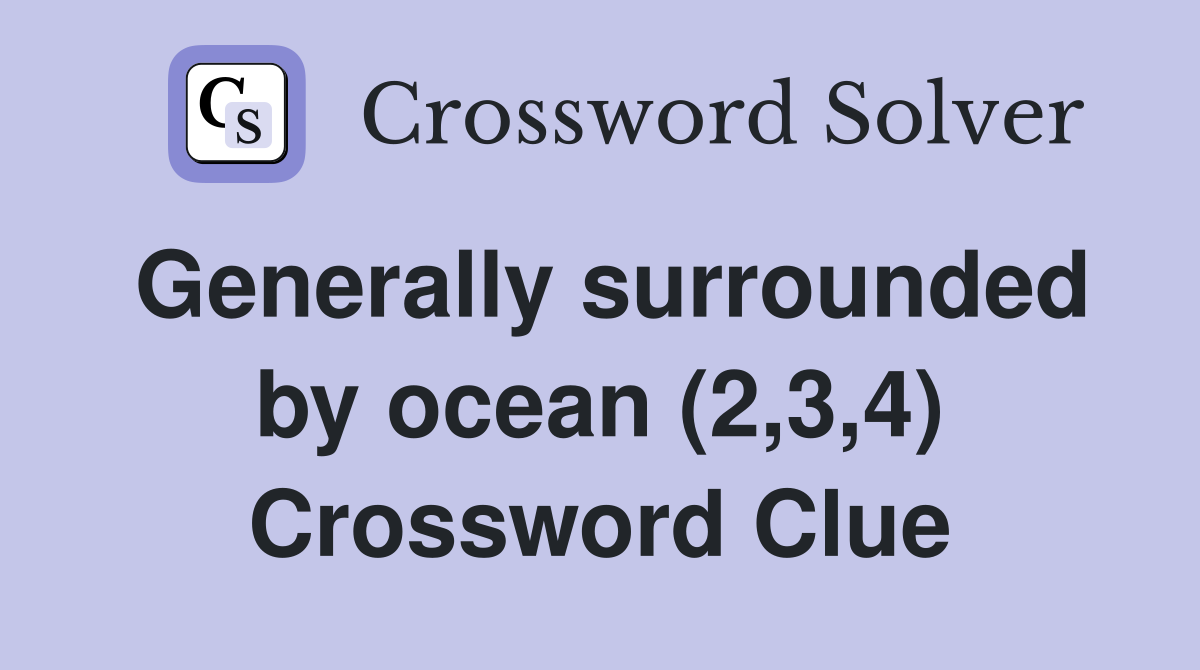 Generally surrounded by ocean (2,3,4) Crossword Clue