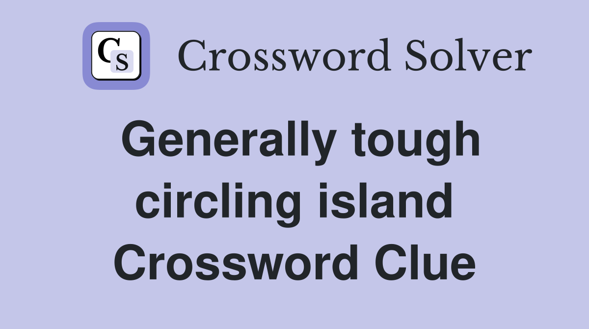 Generally tough circling island Crossword Clue