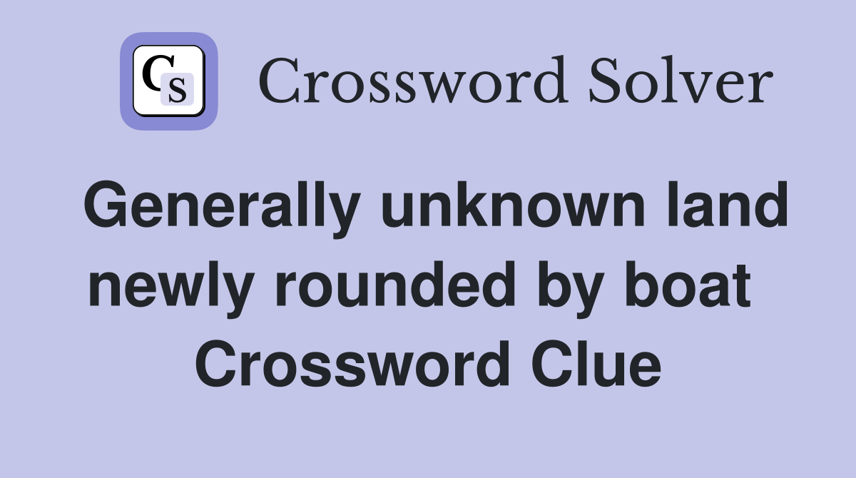 Generally unknown land newly rounded by boat  Crossword Clue