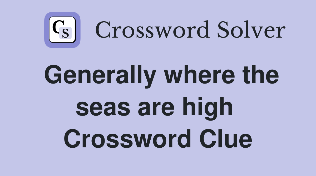 Generally where the seas are high  Crossword Clue