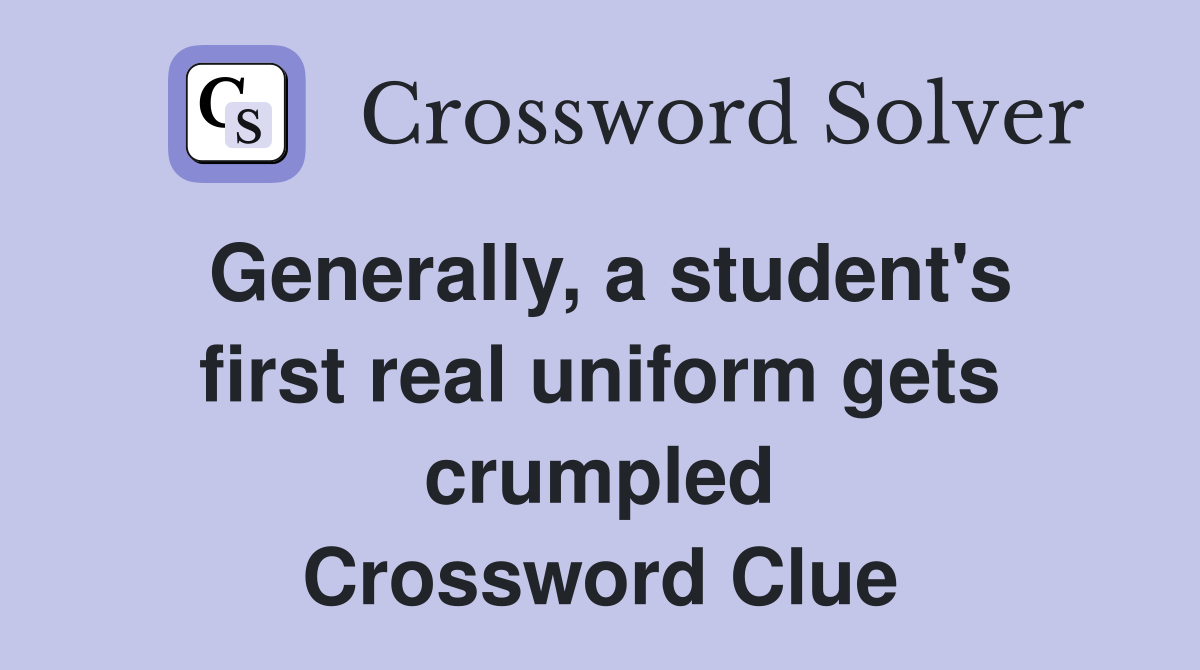 Generally, a student's first real uniform gets crumpled Crossword Clue