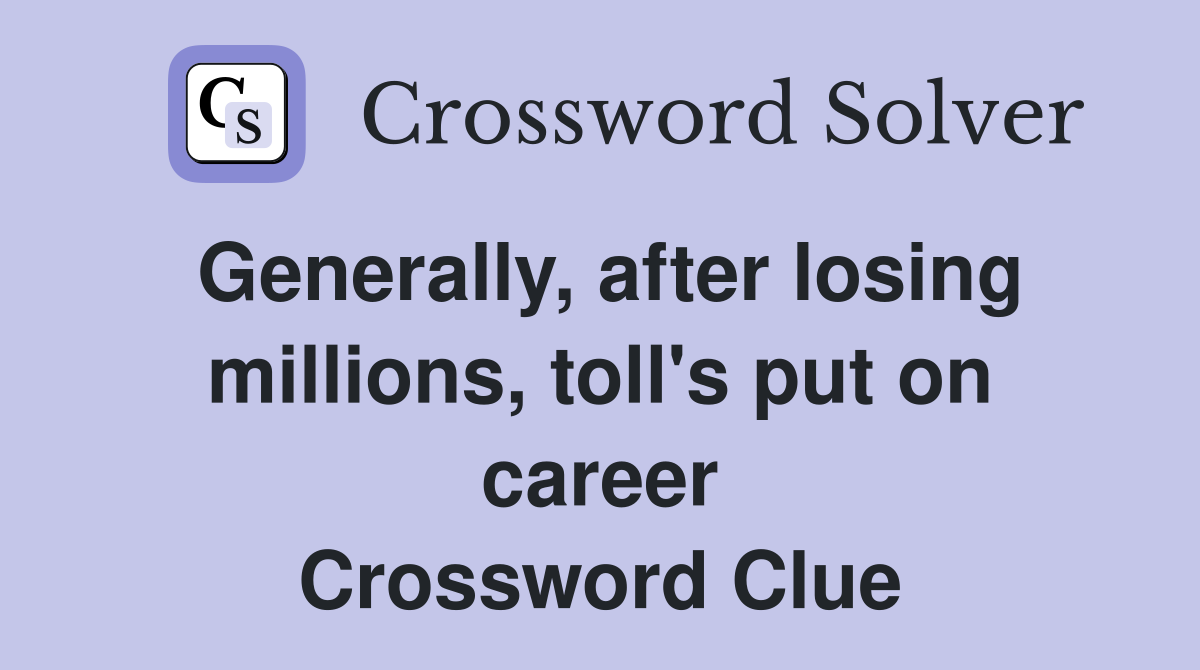 Generally, after losing millions, toll's put on career Crossword Clue