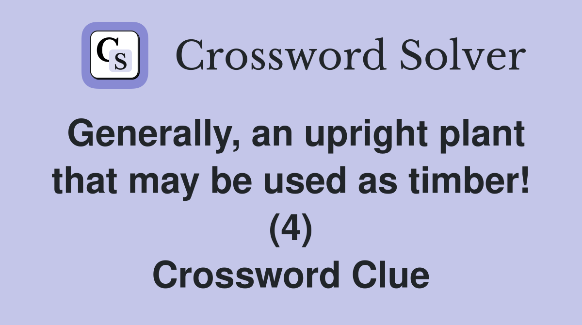 Generally, an upright plant that may be used as timber! (4) Crossword Clue