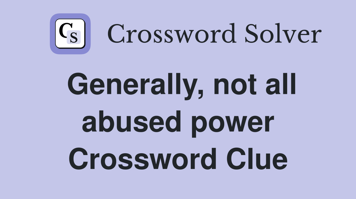 Generally, not all abused power Crossword Clue