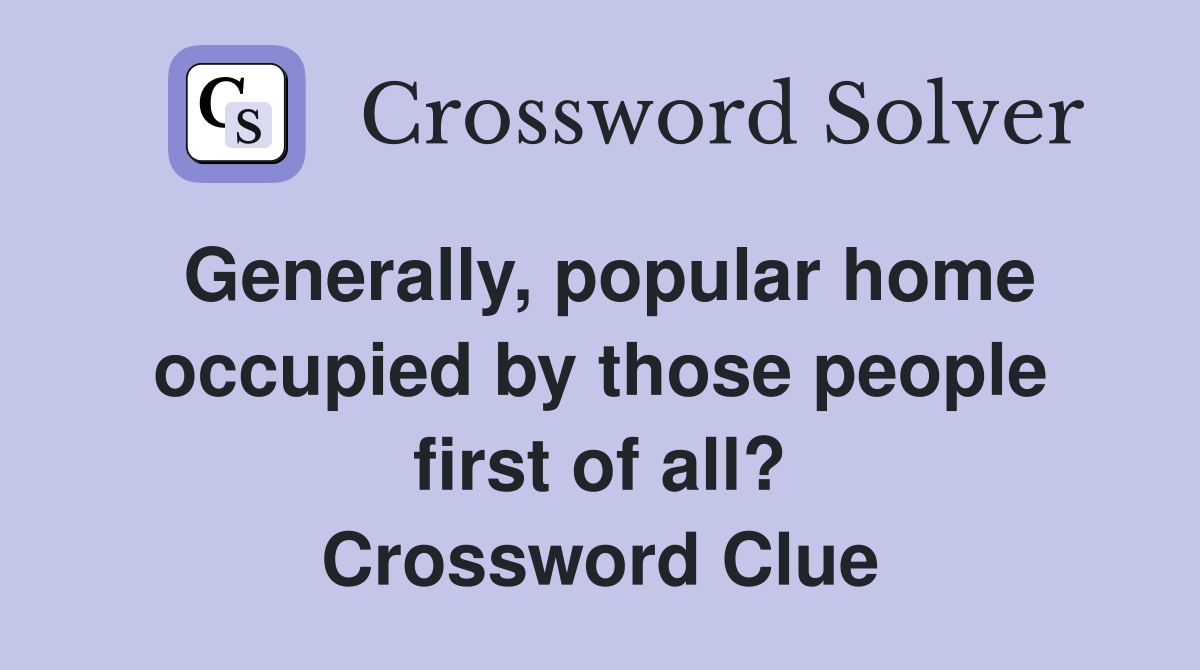 Generally, popular home occupied by those people first of all? Crossword Clue