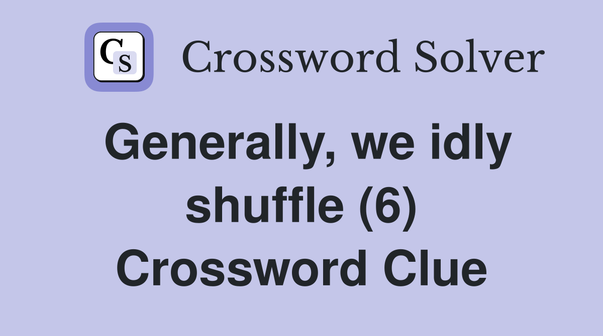 Generally, we idly shuffle (6) Crossword Clue
