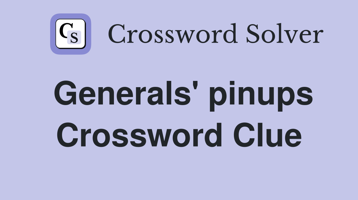 Generals' pinups Crossword Clue
