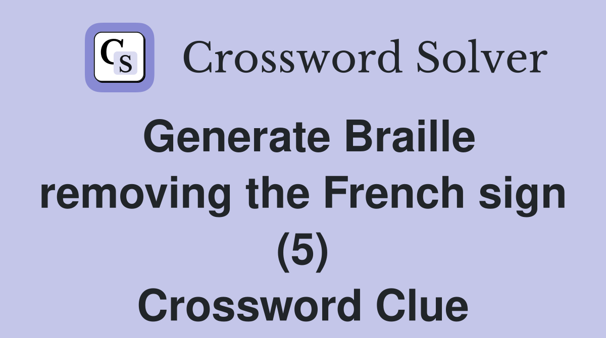 Generate Braille removing the French sign (5) Crossword Clue